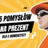 15 pomysłów na prezent dla e-rowerzysty